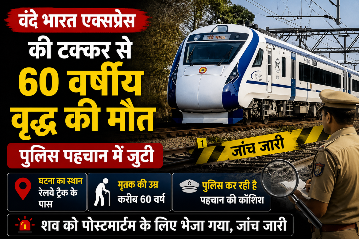 वंदे भारत एक्सप्रेस की टक्कर से 60 वर्षीय वृद्ध की मौत, पुलिस पहचान में जुटी