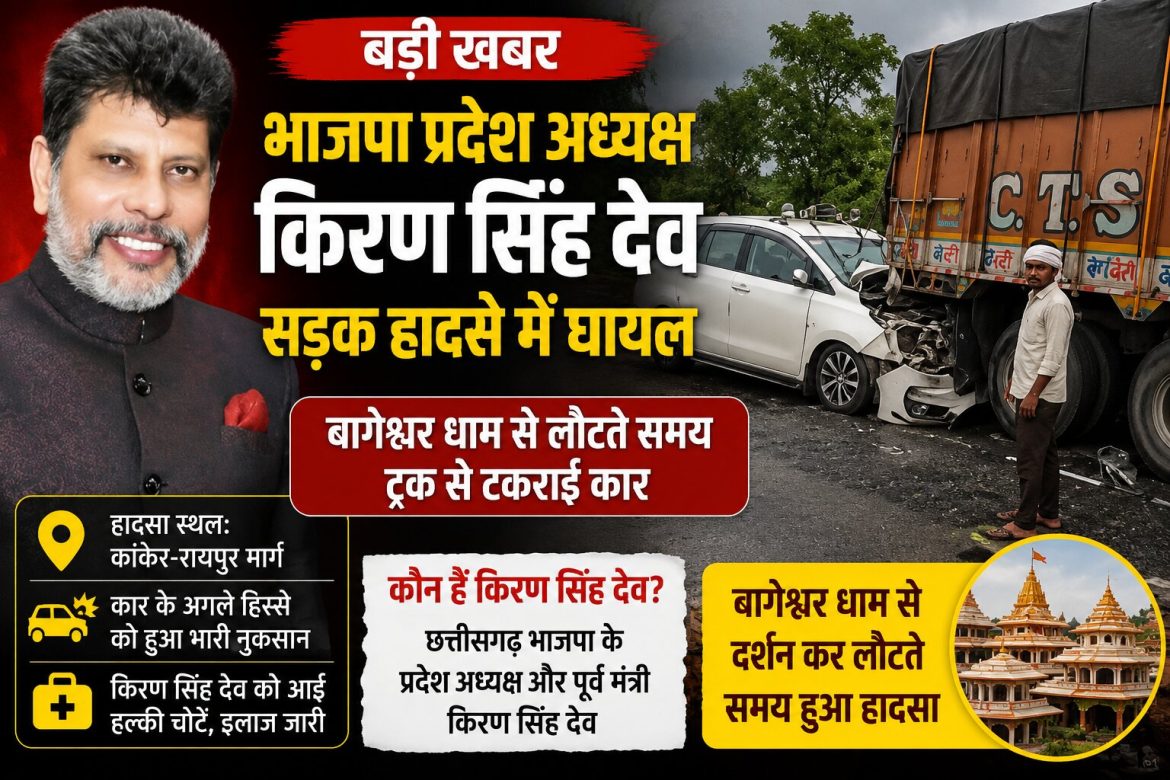 भाजपा प्रदेश अध्यक्ष किरण सिंह देव सड़क हादसे में घायल, बागेश्वर धाम से लौटते समय ट्रक से टकराई कार