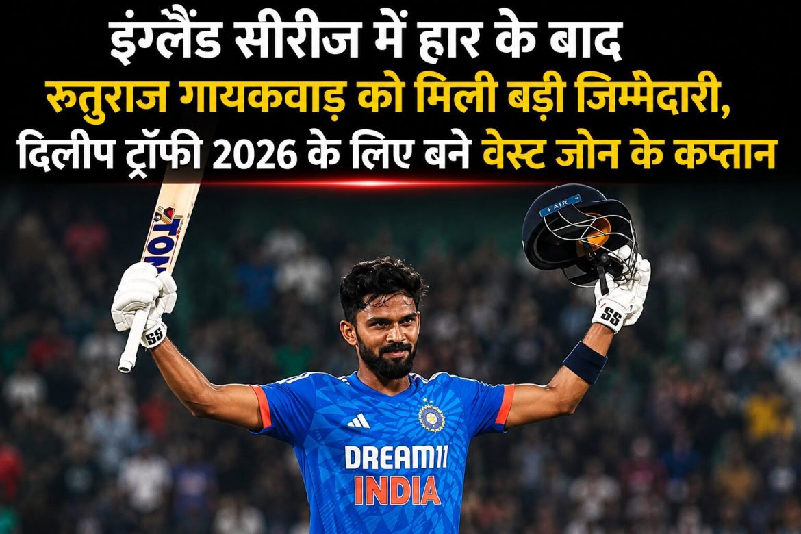 इंग्लैंड सीरीज में हार के बाद रुतुराज गायकवाड़ को मिली बड़ी जिम्मेदारी, दिलीप ट्रॉफी 2026 के लिए बने वेस्ट जोन के कप्तान