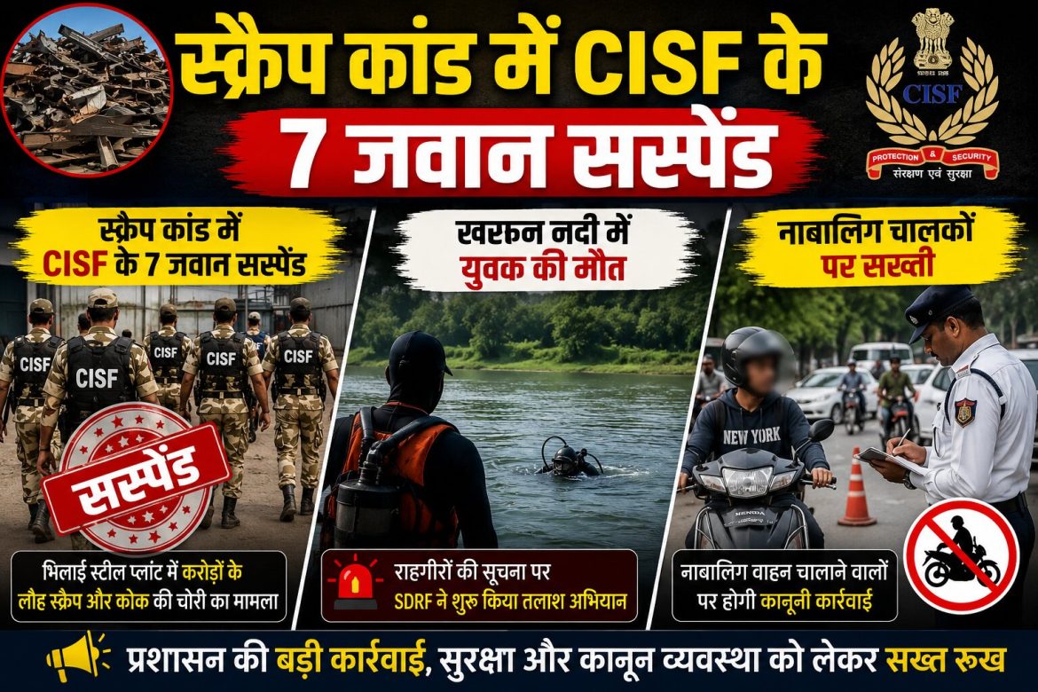 स्क्रैप कांड में CISF के 7 जवान सस्पेंड, खारुन नदी में युवक की मौत, नाबालिग चालकों पर सख्ती
