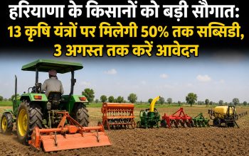 हरियाणा के किसानों को बड़ी सौगात: 13 कृषि यंत्रों पर मिलेगी 50% तक सब्सिडी, 3 अगस्त तक करें आवेदन