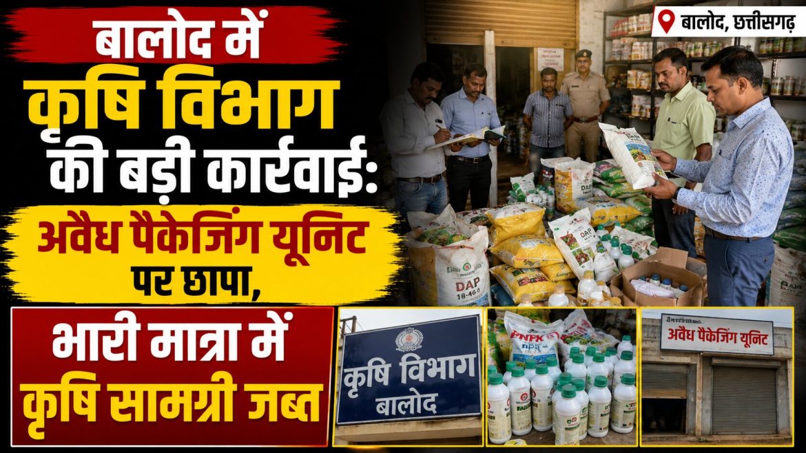 बालोद में कृषि विभाग की बड़ी कार्रवाई: अवैध पैकेजिंग यूनिट पर छापा, भारी मात्रा में कृषि सामग्री जब्त
