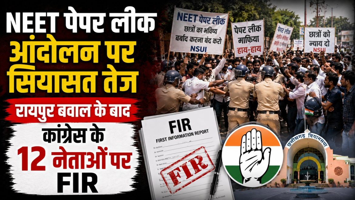 NEET पेपर लीक आंदोलन पर सियासत तेज, रायपुर बवाल के बाद कांग्रेस के 12 नेताओं पर FIR