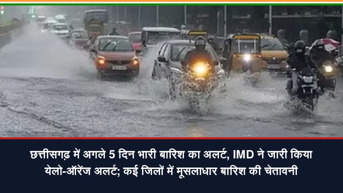 छत्तीसगढ़ में 5 दिन भारी बारिश का येलो-ऑरेंजअलर्ट, कई जिलों में मूसलाधार बारिश की संभावना