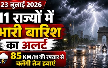 23 जुलाई 2026 मौसम पूर्वानुमान: 11 राज्यों में भारी बारिश का अलर्ट, 85 किमी/घंटा की रफ्तार से चल सकती हैं तेज हवाएं