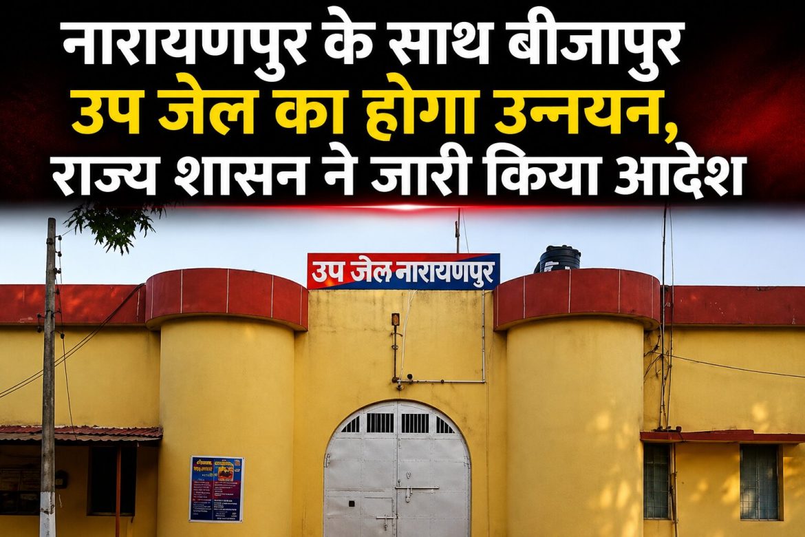 नारायणपुर और बीजापुर उप जेल का होगा उन्नयन, राज्य शासन ने जारी किया आदेश