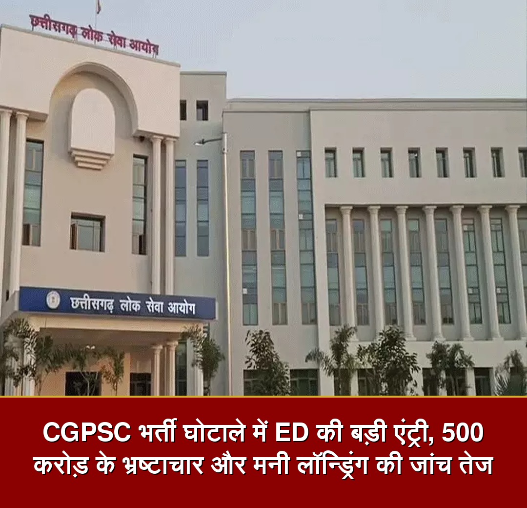 CGPSC भर्ती घोटाले में ED की बड़ी एंट्री, 500 करोड़ के भ्रष्टाचार और मनी लॉन्ड्रिंग की जांच तेज