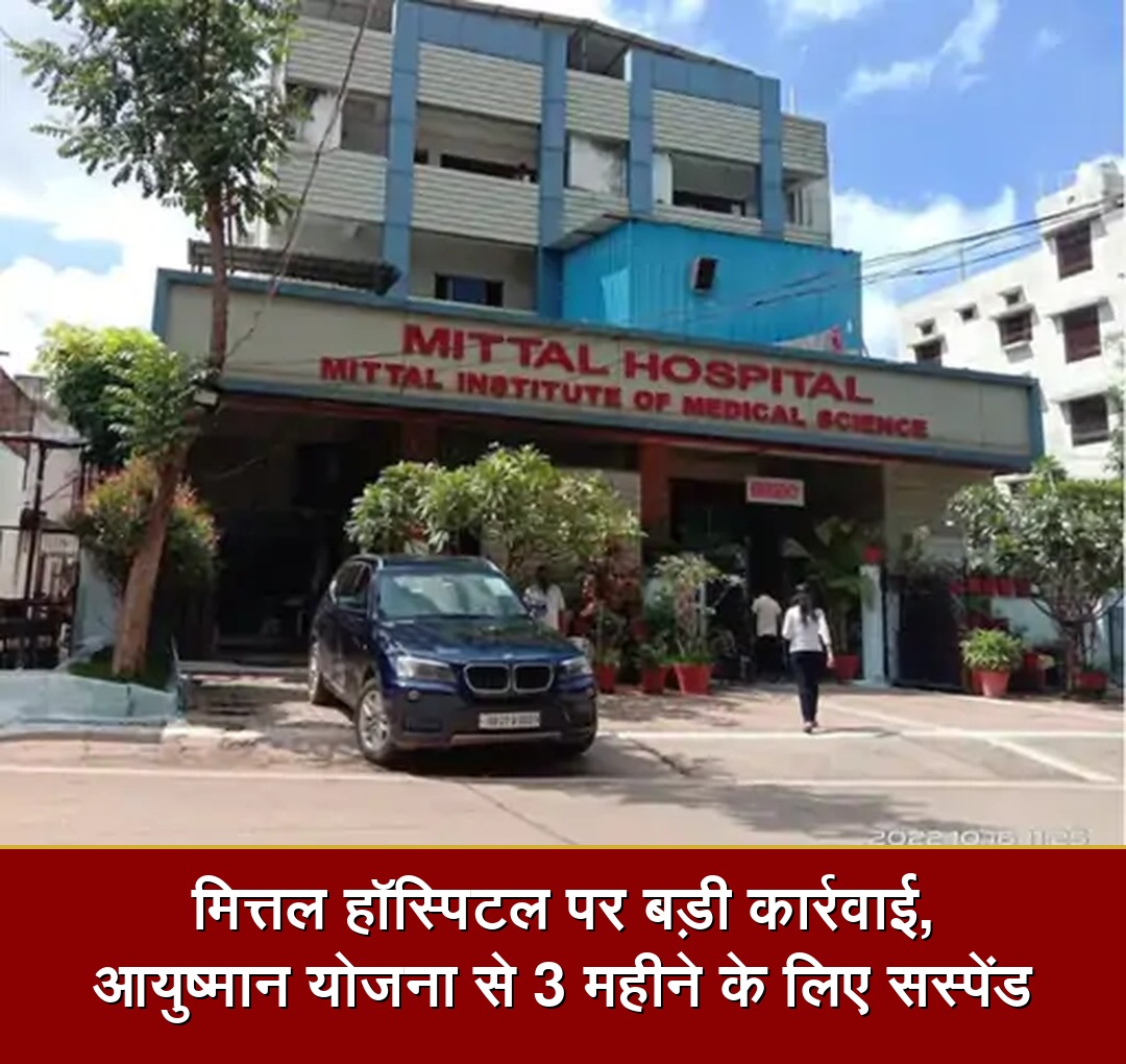 मित्तल हॉस्पिटल पर बड़ी कार्रवाई, आयुष्मान योजना से 3 महीने के लिए सस्पेंड