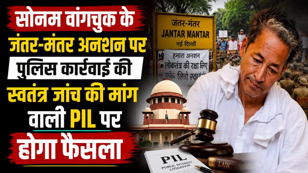 सोनम वांगचुक के जंतर-मंतर अनशन पर पुलिस कार्रवाई की स्वतंत्र जांच की मांग वाली PIL पर होगा फैसला