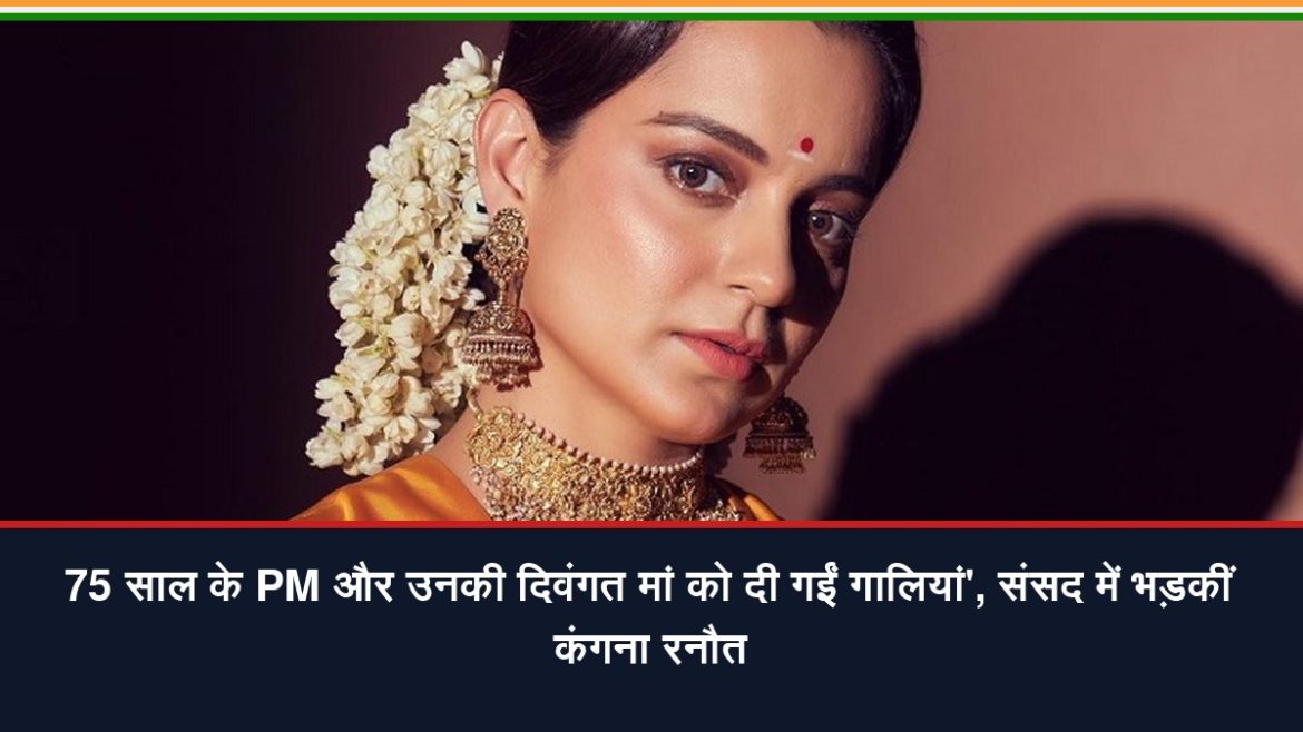 75 साल के PM और उनकी दिवंगत मां को दी गईं गालियां, संसद में भड़कीं कंगना रनौत