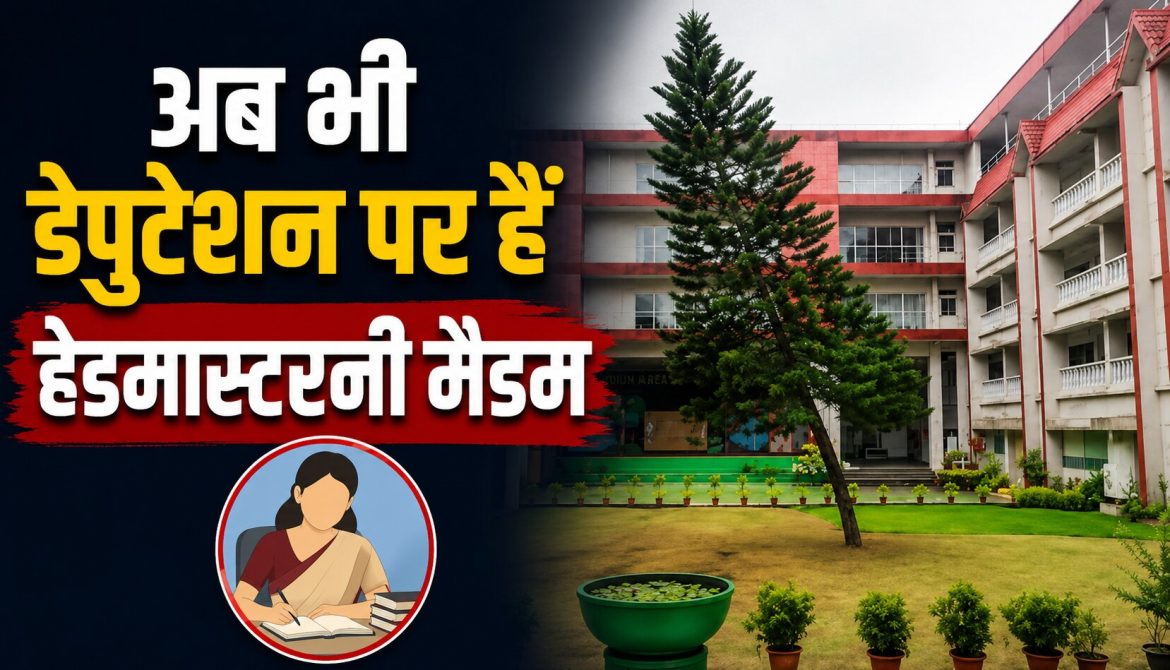 अब भी डेपुटेशन पर हैं हेडमास्टरनी मैडम