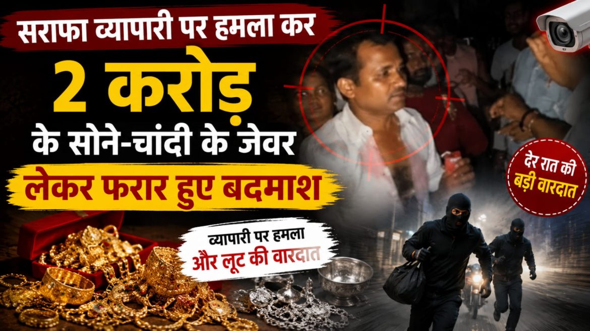 सराफा व्यापारी पर हमला 2 करोड़ के सोने-चांदी के जेवर लेकर फरार