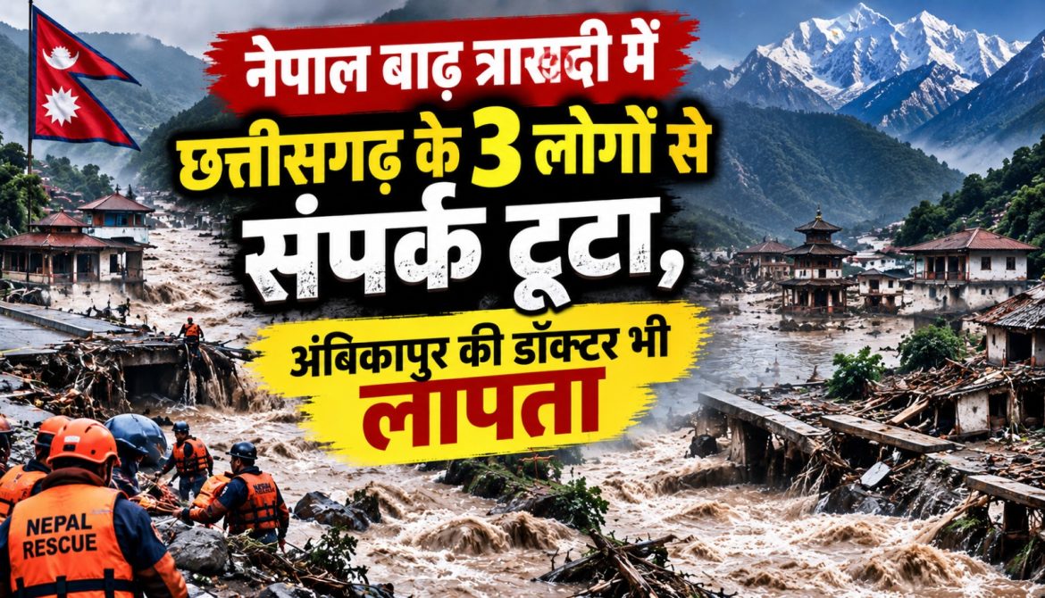 नेपाल बाढ़ त्रासदी में छत्तीसगढ़ के 3 लोगों से संपर्क टूटा,अंबिकापुर की डॉक्टर भी लापता