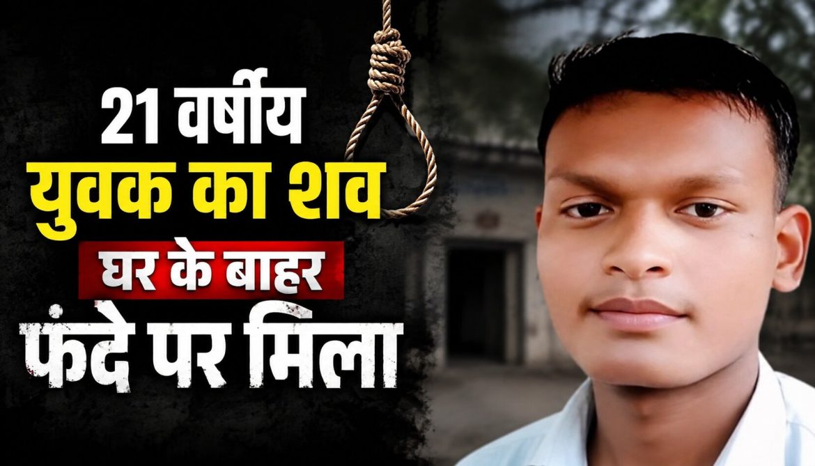 21 वर्षीय युवक का शव घर के बाहर फंदे पर मिला