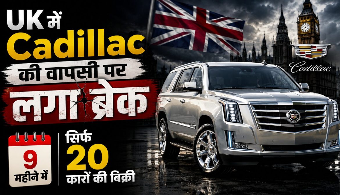 UK में Cadillac की वापसी पर लगा ब्रेक,9 महीने में सिर्फ 20 कारों की बिक्री