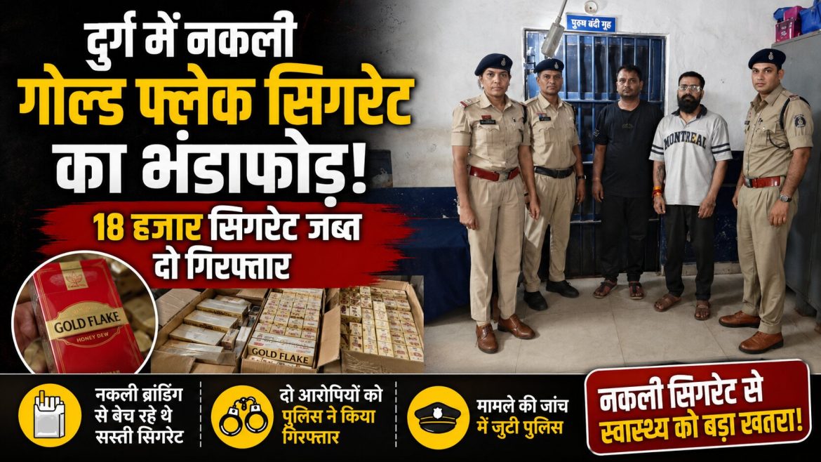 दुर्ग में नकली गोल्ड फ्लेक सिगरेट का भंडाफोड़, 18 हजार सिगरेट जब्त