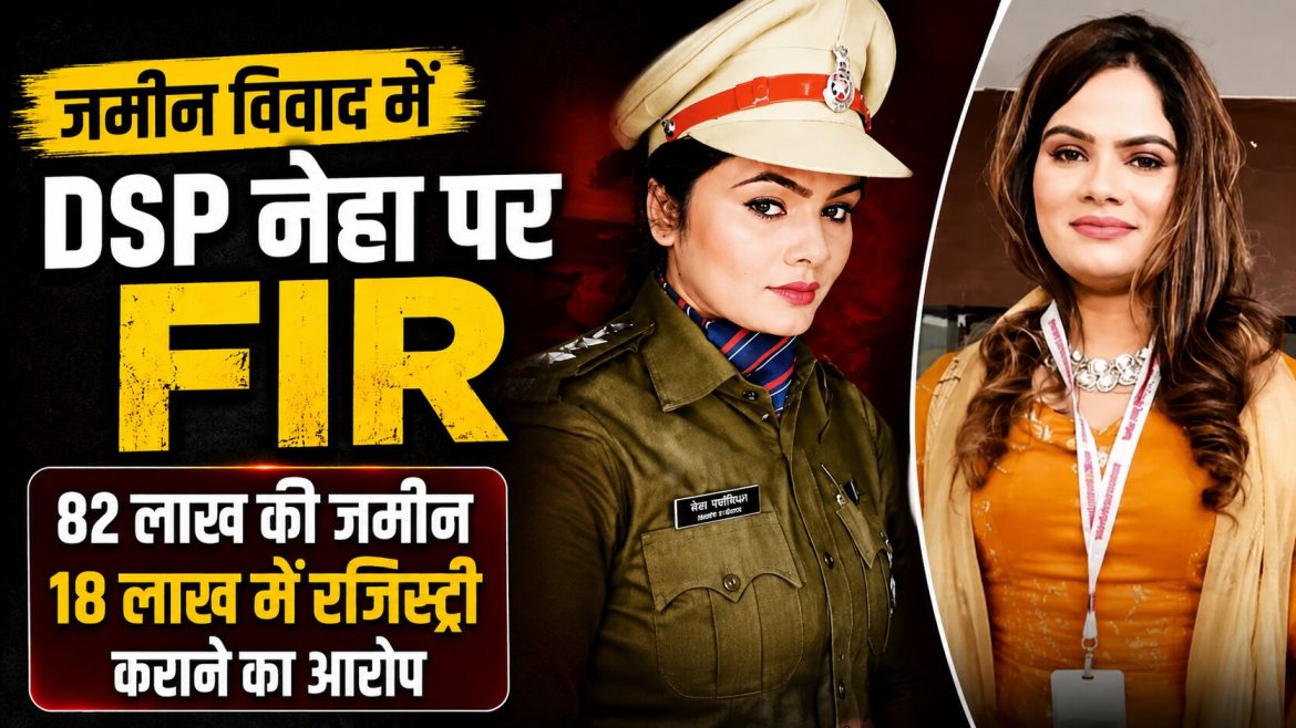 जमीन विवाद में DSP नेहा पर FIR…