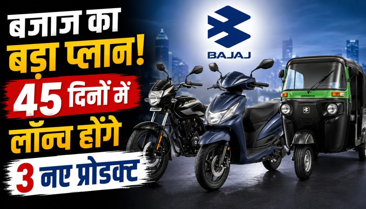 Bajaj का बड़ा प्लान,45 दिनों में लॉन्च होंगे 3 नए प्रोडक्ट