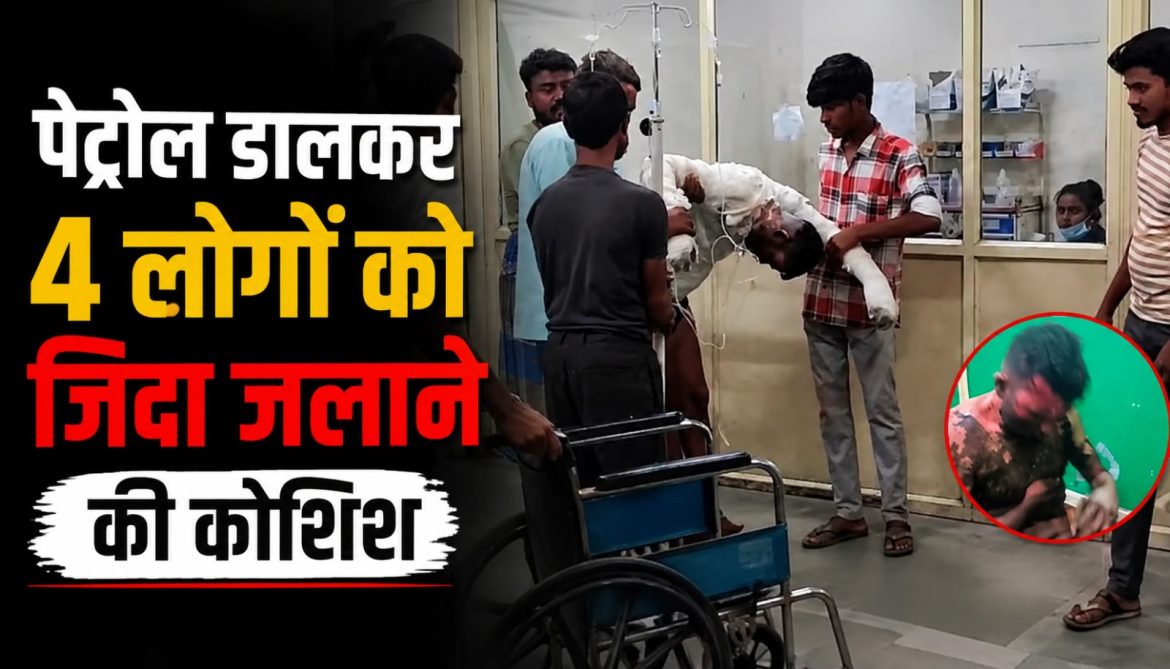 पेट्रोल डालकर 4 लोगों को जिंदा जलाने की कोशिश