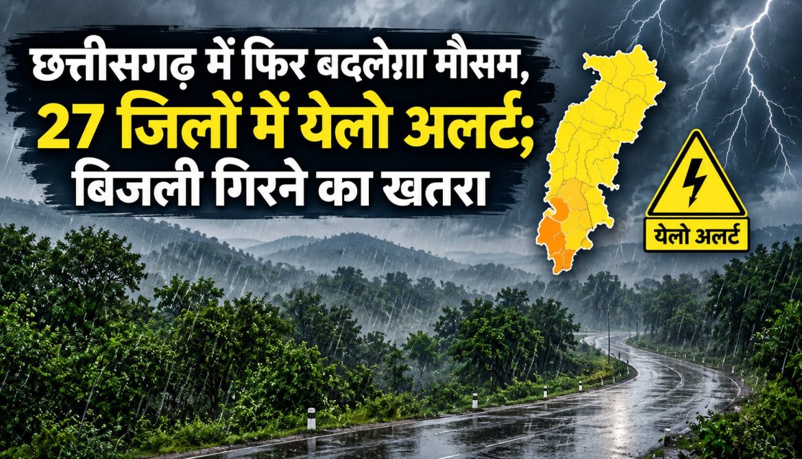 छत्तीसगढ़ में फिर बदलेगा मौसम, 27 जिलों में येलो अलर्ट, बिजली गिरने का खतरा