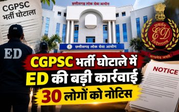 CGPSC भर्ती घोटाले की जांच करती ED और 30 लोगों को पूछताछ का नोटिस