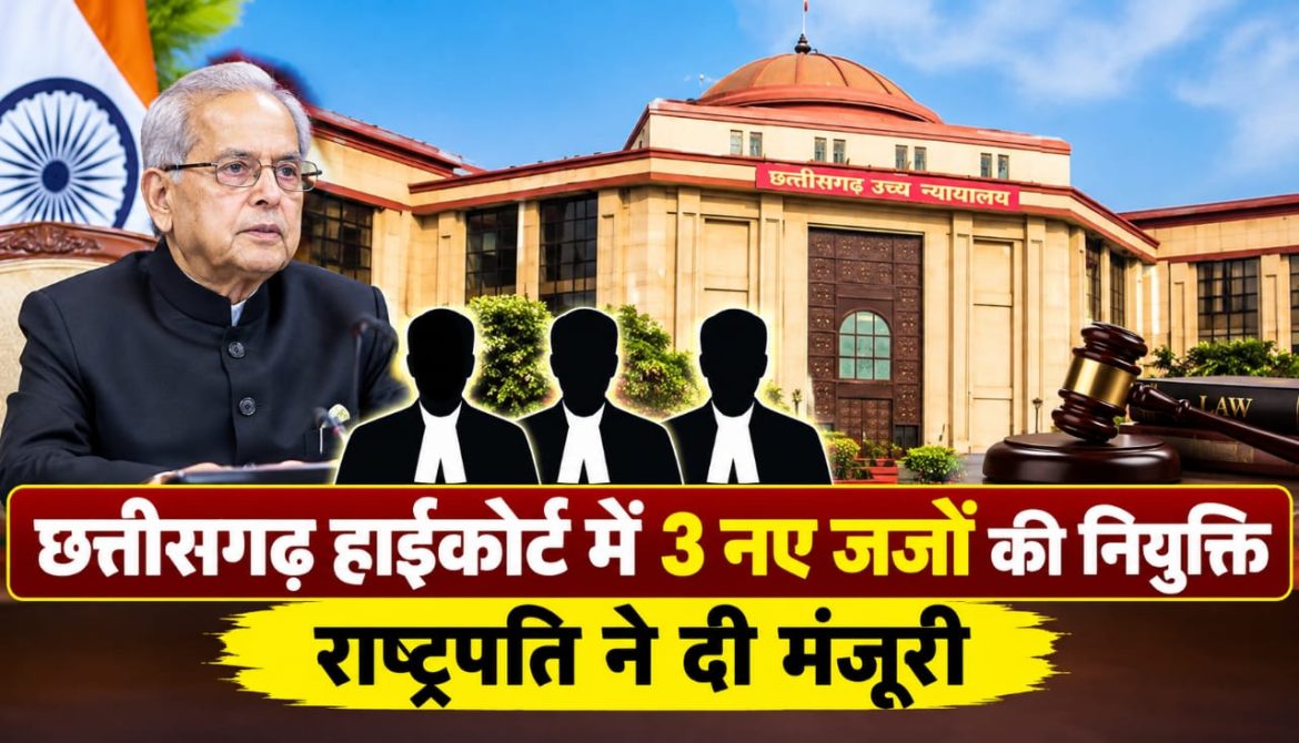 छत्तीसगढ़ हाईकोर्ट में 3 नए जजों की नियुक्ति, राष्ट्रपति ने दी मंजूरी