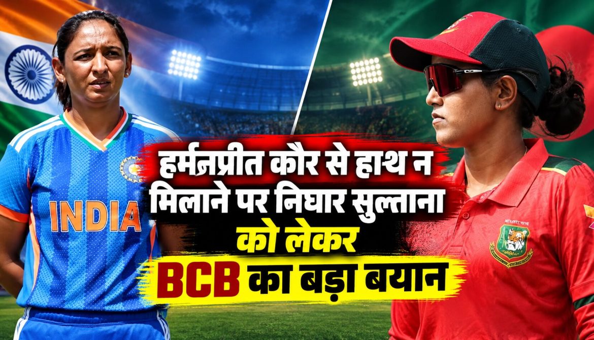 हर्मनप्रीत कौर से हाथ न मिलाने पर निघार सुल्ताना को लेकर BCB का बड़ा बयान