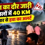 बारिश का दौर जारी, 12 जिलों में 40 KM की रफ्तार से हवा का अलर्ट