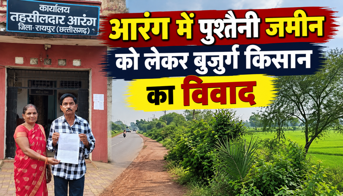 आरंग में बुजुर्ग किसान की पुश्तैनी जमीन पर विवाद, अभिलेखों में हेरफेर का आरोप
