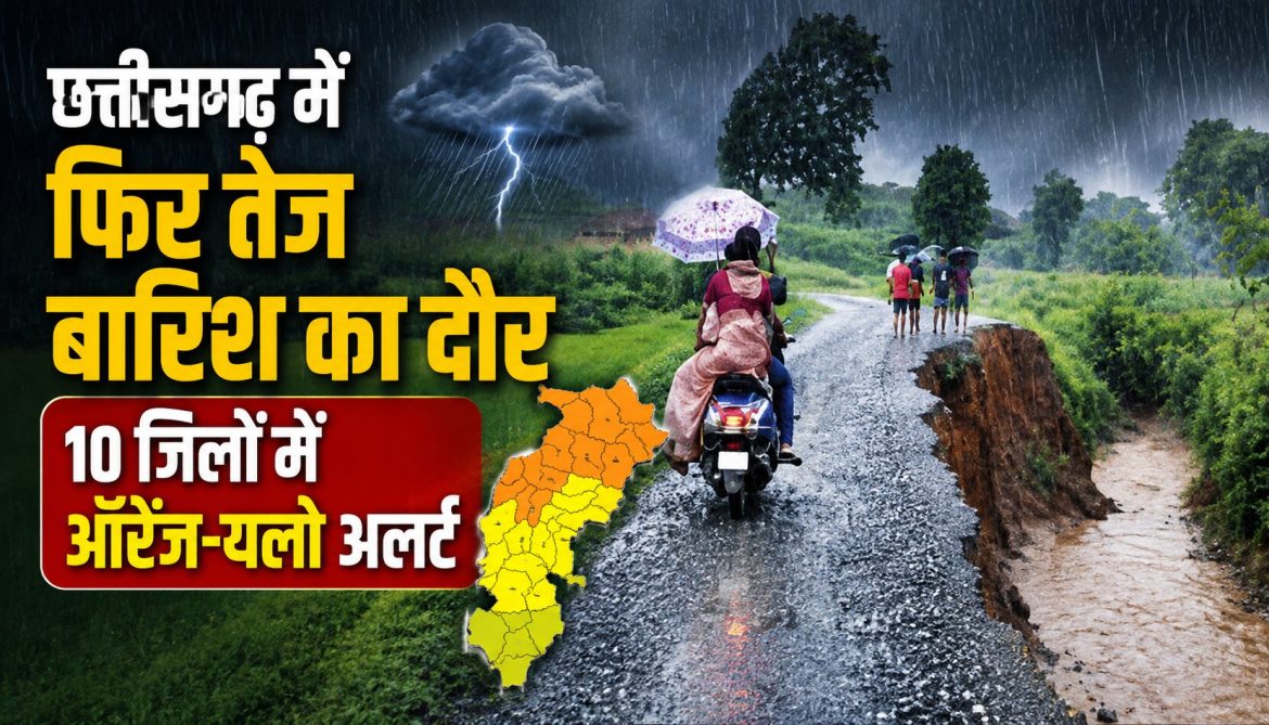 छत्तीसगढ़ में फिर तेज बारिश का दौर, 10 जिलों में ऑरेंज-यलो अलर्ट