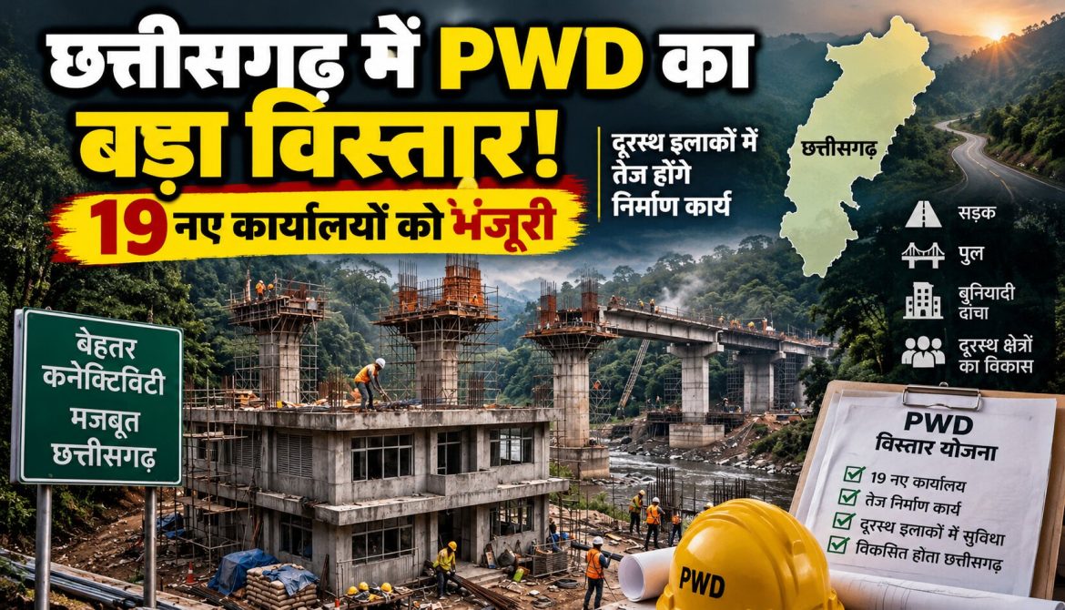 छत्तीसगढ़ में PWD का बड़ा विस्तार, 19 नए कार्यालयों को मंजूरी