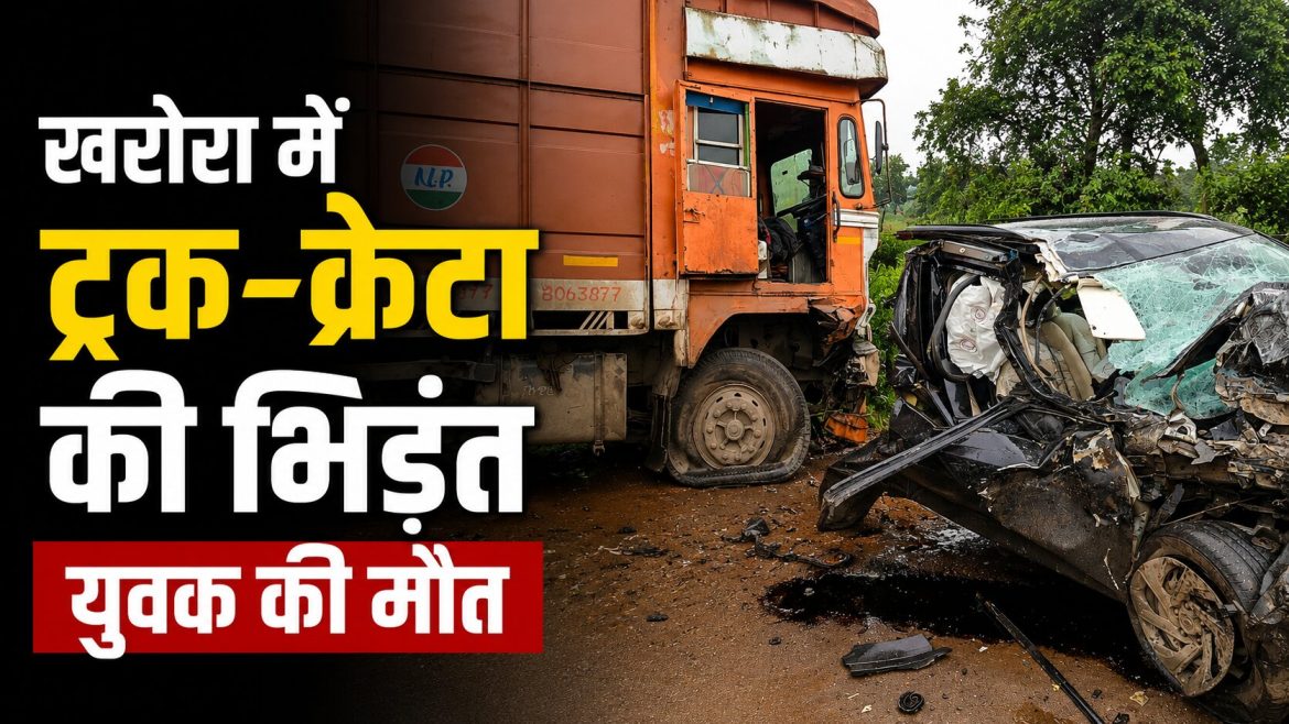 खरोरा में ट्रक-क्रेटा की भिड़ंत, युवक की मौत