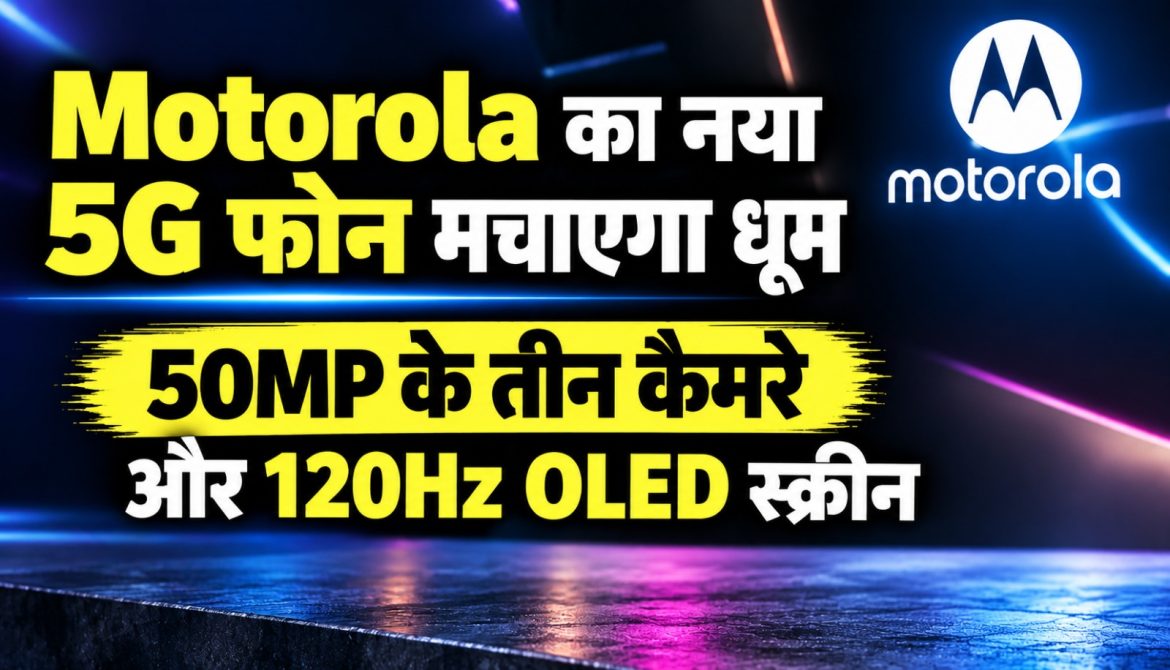 Motorola का नया 5G फोन मचाएगा धूम,50MP के तीन कैमरे और 120Hz OLED स्क्रीन