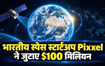 भारतीय स्पेस स्टार्टअप Pixxel के $100 मिलियन फंडिंग और सैटेलाइट प्रोडक्शन विस्तार की जानकारी