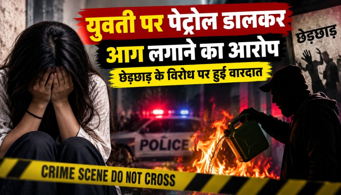 युवती पर पेट्रोल डालकर आग लगाने का आरोप, छेड़छाड़ के विरोध पर हुई वारदात