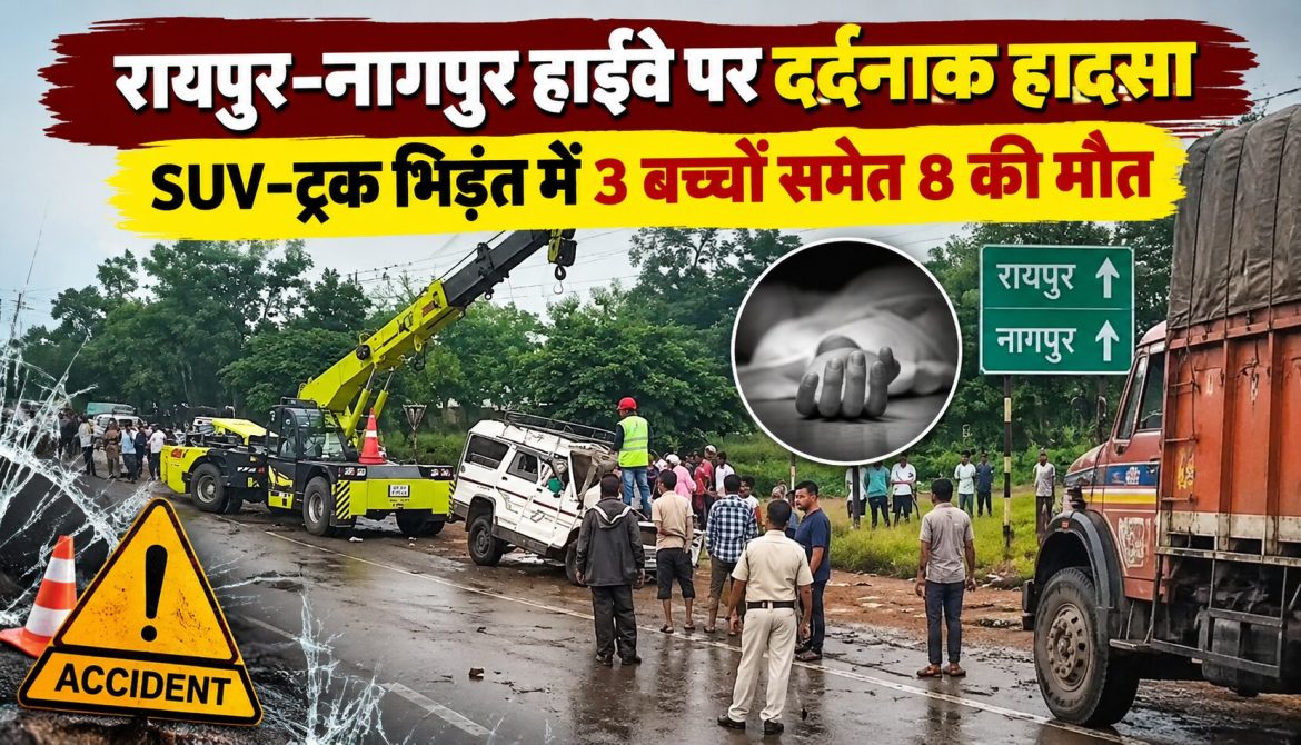 रायपुर-नागपुर हाईवे पर दर्दनाक हादसा, SUV-ट्रक भिड़ंत में 3 बच्चों समेत 8 की मौत