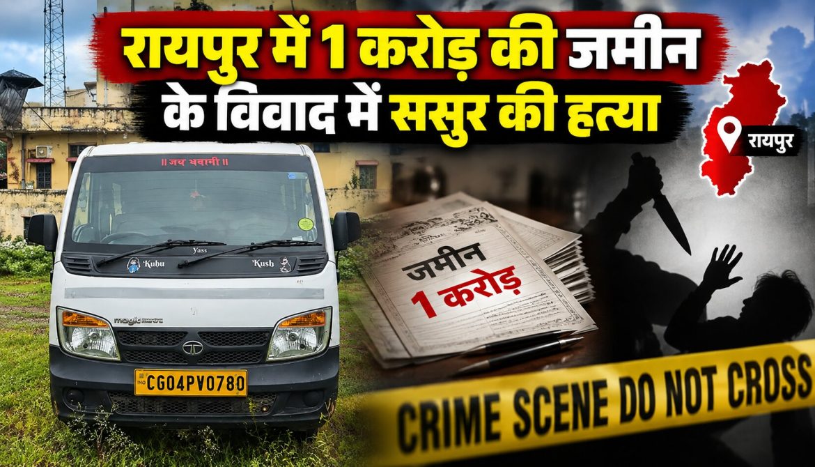 रायपुर में 1 करोड़ की जमीन के विवाद में ससुर की हत्या