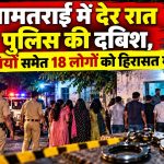 श्यामतराई में देर रात पुलिस की दबिश, 6 युवतियों समेत 18 लोगों को हिरासत में लिया