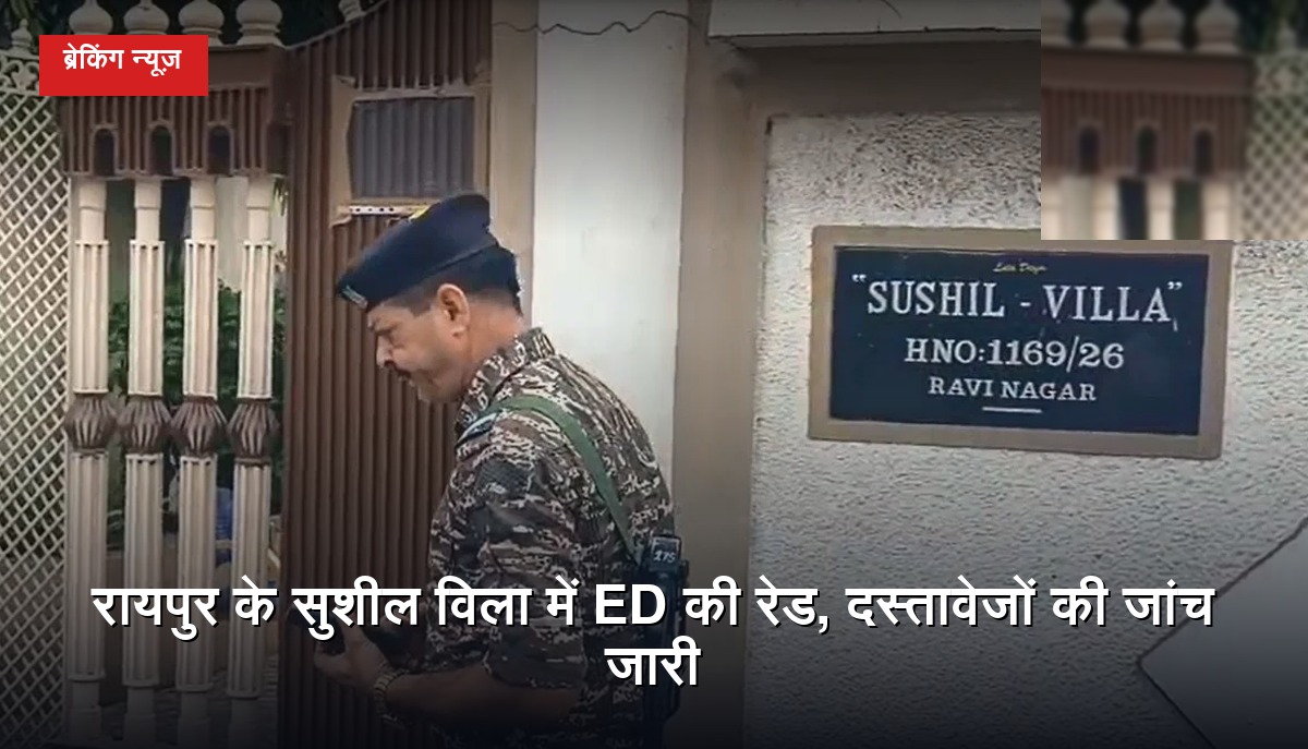 रायपुर के पंडरी क्षेत्र स्थित रवि नगर के सुशील विला में ED की जांच से जुड़ी खबर