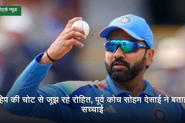 भारतीय क्रिकेटर रोहित शर्मा की फिटनेस और हिप की पुरानी चोट को लेकर पूर्व कोच सोहम देसाई का बयान