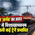 चक्रवात अर्नब के चलते आंध्र प्रदेश और विशाखापत्तनम रेल मार्ग पर ट्रेनों के रद्द होने और परिचालन में बदलाव की जानकारी