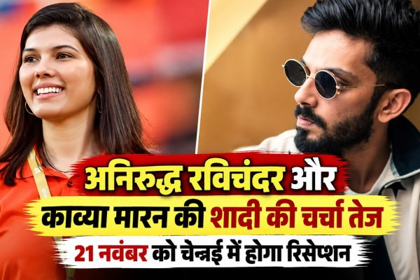 अनिरुद्ध रविचंदर और काव्या मारन की शादी की चर्चा तेज, 21 नवंबर को चेन्नई में होगा रिसेप्शन