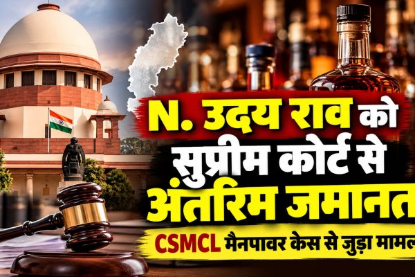 एन. उदय राव को सुप्रीम कोर्ट से अंतरिम जमानत, CSMCL मैनपावर केस से जुड़ा मामला