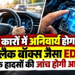 कारों में अनिवार्य होगा ब्लैक बॉक्स जैसा EDR, सड़क हादसों की जांच