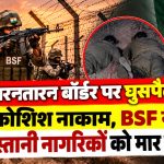 तरनतारन बॉर्डर पर घुसपैठ की कोशिश नाकाम, BSF ने दो पाकिस्तानी नागरिकों को मार गिराया