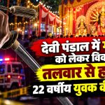 देवी पंडाल में गाने बजाने को लेकर विवाद, तलवार से हमला कर 22 वर्षीय युवक की हत्या
