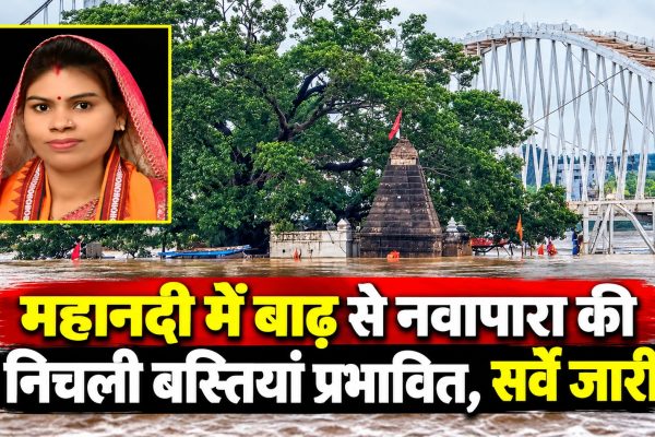 महानदी में बाढ़ से नवापारा की निचली बस्तियां प्रभावित,सर्वे जारी