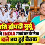 राष्ट्रपति द्रौपदी मुर्मू से मिलेंगे INDIA गठबंधन के नेता, रात 8 बजे तय हुई बैठक